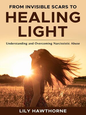 cover image of From Invisible Scars to Healing Light. Understanding  and Overcoming Narcissistic Abuse.